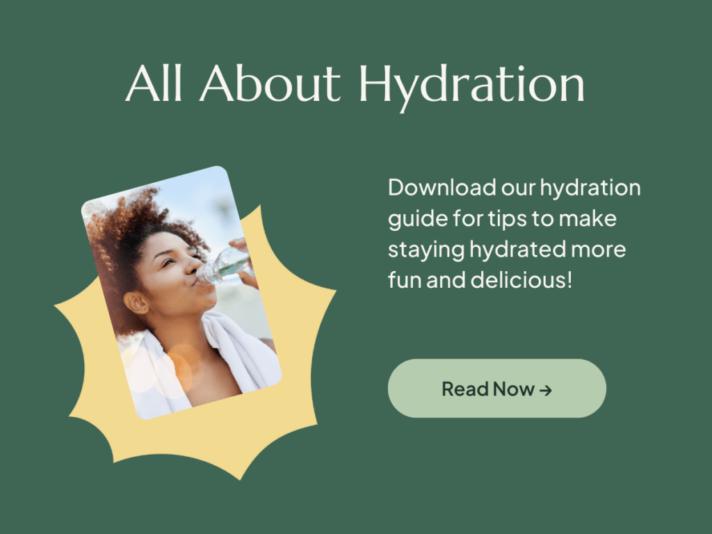 All About Hydration: Download our hydration guide for tips to make staying hydrated more fun and delicious.