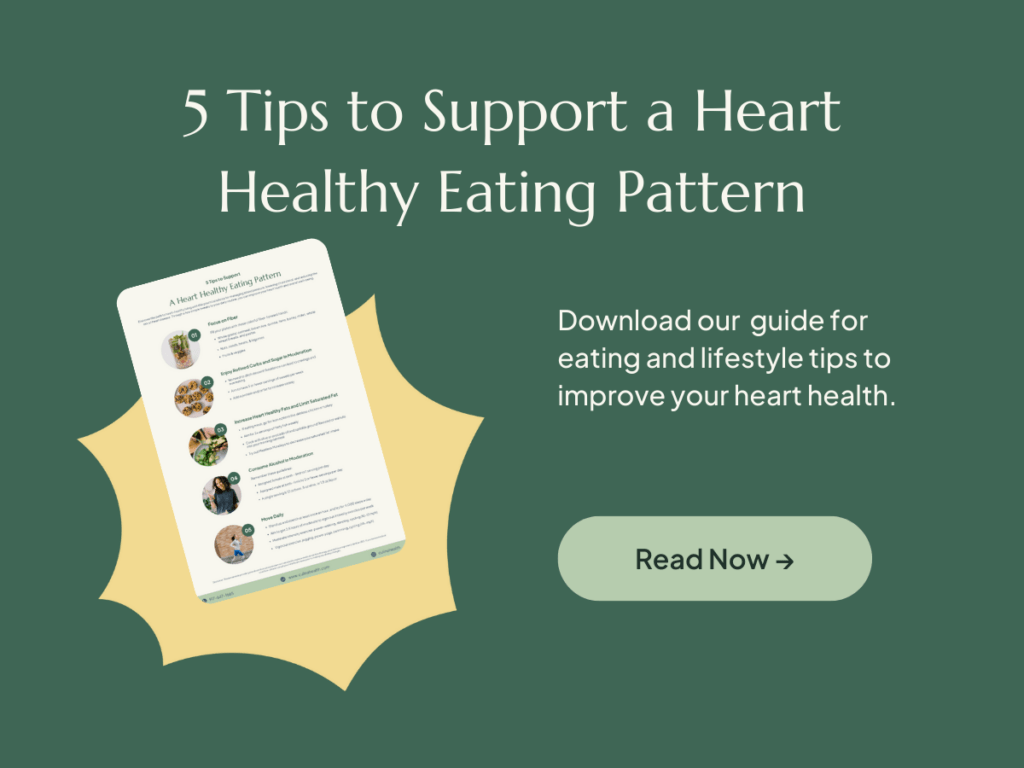 5 Tips to Support a Heart Healthy Eating Pattern. Download our guide for eating and lifestyle tips to improve your heart health.